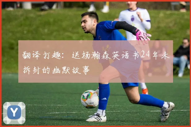 翻译打趣：送杨瀚森英语书24年未拆封的幽默故事