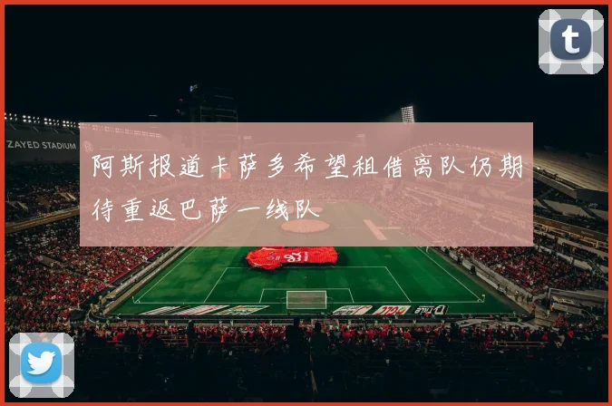阿斯报道卡萨多希望租借离队仍期待重返巴萨一线队