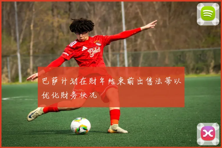 巴萨计划在财年结束前出售法蒂以优化财务状况