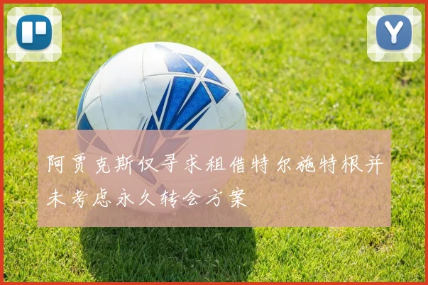阿贾克斯仅寻求租借特尔施特根并未考虑永久转会方案