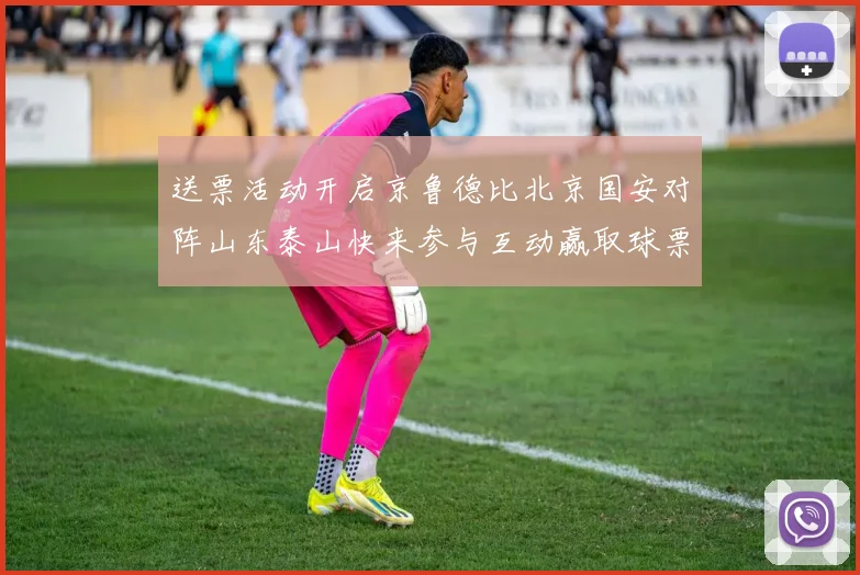 送票活动开启京鲁德比北京国安对阵山东泰山快来参与互动赢取球票