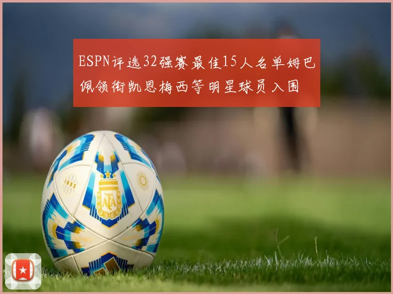 ESPN评选32强赛最佳15人名单姆巴佩领衔凯恩梅西等明星球员入围