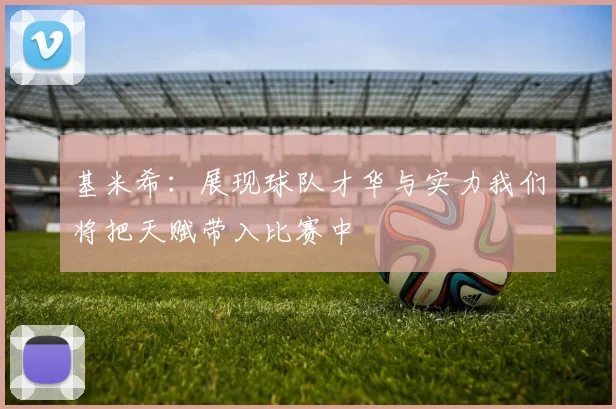 基米希：展现球队才华与实力我们将把天赋带入比赛中