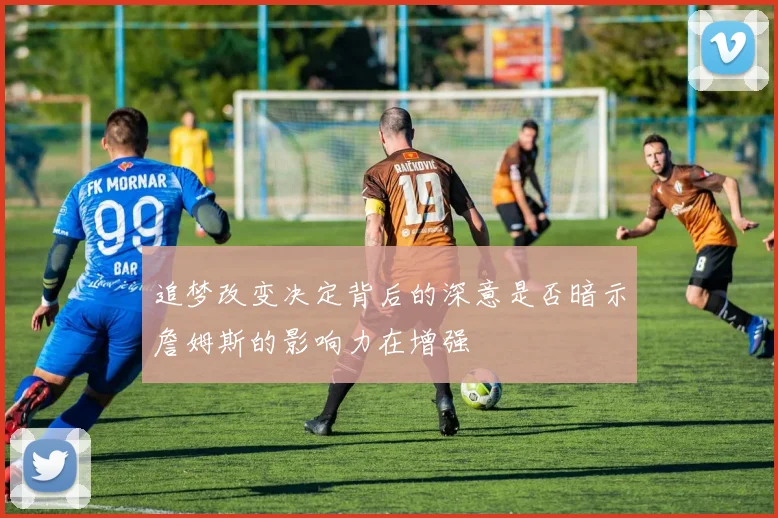 追梦改变决定背后的深意是否暗示詹姆斯的影响力在增强