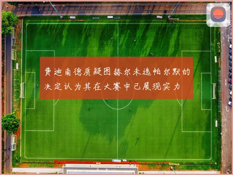 费迪南德质疑图赫尔未选帕尔默的决定认为其在大赛中已展现实力