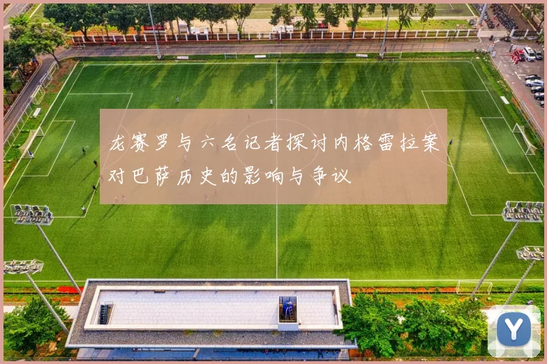 龙赛罗与六名记者探讨内格雷拉案对巴萨历史的影响与争议