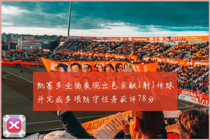 凯塞多全场表现出色贡献1射1传球并完成多项防守任务获评78分